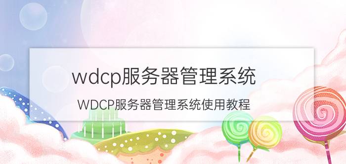 wdcp服务器管理系统 WDCP服务器管理系统使用教程